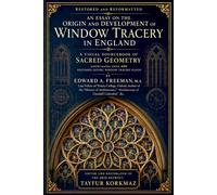 Restored and Reformatted - An Essay on the Origin and Development of Window Tracery in England: A Visual Sourcebook of Sacred Geometry showcasing Over ... Plates (Library of Gothic Window Traceries)