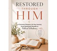 RESTORED THROUGH HIM: A Christian Woman’s 30-Day Journey from Emotional Wounds to Biblical Wholeness
