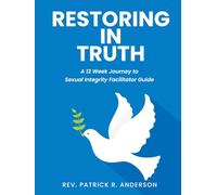 Restoring in Truth: A 12 Week Journey to Sexual Integrity Facilitator Guide