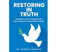 Restoring in Truth: Breaking Free from Pornography and Sexual Addiction Through Biblical Integrity