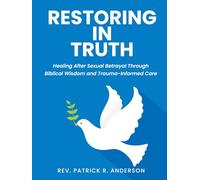 Restoring in Truth: Healing After Sexual Betrayal Through Biblical Wisdom and Trauma-Informed Care
