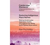 Restoring Indigenous Place Names: Making Anishinaabe Toponyms Visible Throughout the White Earth Ojibwe Reservation (Elements in Indigenous Environmental Research)