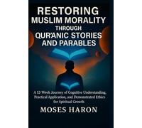 Restoring Muslim Morality through Qur’anic Stories and Parables: A 12-Week Journey of Cognitive Understanding, Practical Application, and Demonstrated Ethics for Spiritual Growth
