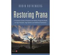 Restoring Prana: A Therapeutic Guide to Pranayama and Healing Through the Breath for Yoga Therapists, Yoga Teachers, and Healthcare Practitioners