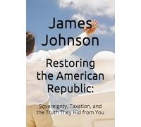 Restoring the American Republic:: Sovereignty, Taxation, and the Truth They Hid from You