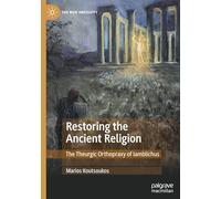 Restoring the Ancient Religion: The Theurgic Orthopraxy of Iamblichus (The New Antiquity)