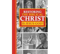Restoring the Biblical Christ: Is Jesus God?