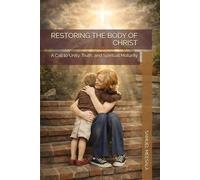 RESTORING THE BODY OF CHRIST: A Call to Unity, Truth, and Spiritual Maturity