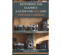 Restoring the Classics: A Guide for Old and Vintage Cameras: How to Repair, Restore, and Maintain Cameras & Lenses Across the Ages