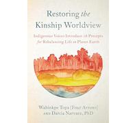 Restoring the Kinship Worldview: Indigenous Voices Introduce 28 Precepts for Rebalancing Life on Planet Earth