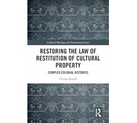 Restoring the Law of Restitution of Cultural Property: Complex Colonial Histories (Routledge Studies in Cultural Heritage and International Law)