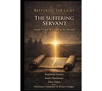 RESTORING THE LIGHT THE SUFFERING SERVANT: Isaiah 53 and the Gospel of the Messiah