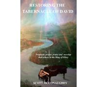 Restoring the Tabernacle of David: Prophetic Prayer, Praise and Worship that Ushers in the King of Glory