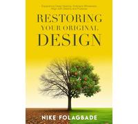 RESTORING YOUR ORIGINAL DESIGN: Experience Deep Healing, Embrace Wholeness, Align with Destiny and Purpose