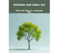 Restoring Your Whole Self: Fifty-Two Steps To A Renewed Life