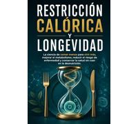 RESTRICCIÓN CALÓRICA Y LONGEVIDAD: La ciencia de comer menos para vivir más, mejorar el metabolismo, reducir el riesgo de enfermedad y conservar la salud sin caer en la desnutrición