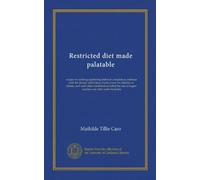 Restricted diet made palatable: recipes for cooking appetizing dishes in complete accordance with the dietary restrictions of physicians for diabetes ... of sugars, starches and other carbo-hydrates