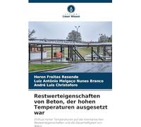 Restwerteigenschaften von Beton, der hohen Temperaturen ausgesetzt war: Einfluss hoher Temperaturen auf die mechanischen Restwerteigenschaften und die Dauerhaftigkeit von Beton