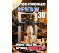 Resultados Profesionales en Impresión 3D Aunque tengas una impresora Barata: Guía práctica de impresión 3D: calibración, filamento y mantenimiento