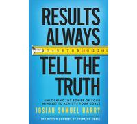 Results Always Tell the Truth: Unlocking the Power of Your Mindset to Achieve Your Goals: 2 (J.S. Harry Collection)