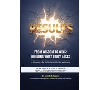 RESULTS, NO EXCUSES: FROM WISDOM TO WINS: BUILDING WHAT TRULY LASTS: HOW TO REACH GOALS, ENGAGE PEOPLE, AND LEAD WITH INTEGRITY