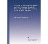 Results of observations made at the Coast and Geodetic Survey Magnetic Observatory near Tuscon, Arizona: Volume 1