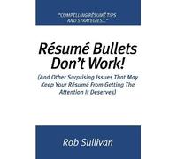 Resume Bullets Don't Work!: (And Other Surprising Issues That May Keep Your Résumé From Getting The Attention It Deserves)