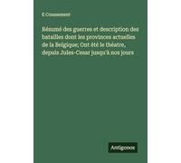Résumé des guerres et description des batailles dont les provinces actuelles de la Belgique; Ont été le théatre, depuis Jules-Cesar jusqu'à nos jours
