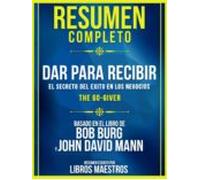 Resumen Completo | Dar Para Recibir: El Secreto Del Exito En Los Negoc