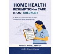 RESUMPTION OF CARE (ROC) CHECKLIST: A Comprehensive, Medicare-Defensible Checklist for Home Health Nurses Arielle Tamez (Oasis Checklist Series)