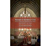 Resurgent in the Midst of Crisis: Sacred Liturgy, the Traditional Latin Mass, and Renewal in the Church