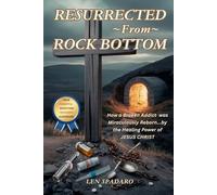 RESURRECTED ~ From ~ ROCK BOTTOM: “How a Broken Addict Was Reborn by the Healing Power of Jesus Christ”