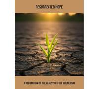 Resurrected Hope: A Refutation Of The Heresy Of Full Preterism