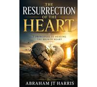 Resurrecting the Broken Heart: 7 Principals to Healing the Broken Heart