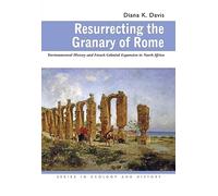 Resurrecting the Granary of Rome: Environmental History and French Colonial Expansion in North Africa (Series in Ecology and History)