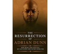 Resurrection of Adrian Dunn: How Music and love was my salvation and can be yours too.
