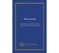 Resuscitated: A dream or vision of the existence after death. The soul before Satan and Lucifer, or the modernized Hades. Discourse of Lucifer on ... described, and how to communicate...