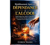 Rétablissement Après une Dépendance à L'alcool: Guide Pratique Pour Vaincre La Dépendance, Gérer Les Envies, Prévenir Les Rechutes Et Construire Une Vie Sobre Et Durable