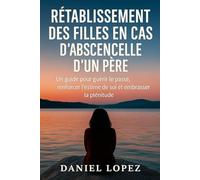 RÉTABLISSEMENT DES FILLES EN CAS D'ABSENCE ÉMOTIONNELLE D'UN PÈRE: Un guide pour guérir le passé, renforcer l’estime de soi et embrasser la plénitude