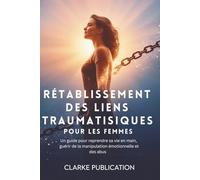 Rétablissement des liens Traumatisiques pour les Femmes: Un guide pour reprendre sa vie en main, guérir de la manipulation émotionnelle et des abus