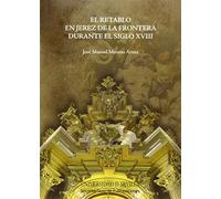 Retablo en Jerez de la Frontera durante el siglo XVIII,El: 36 (Serie Arte)