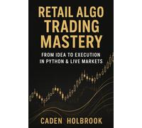 Retail Algo Trading Mastery: From Idea to Execution in Python & Live Markets: A Comprehensive Guide with Python