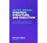 Retail Media: Strategy, Structure, and Execution: A Practical Framework for Brand Managers and CMOs