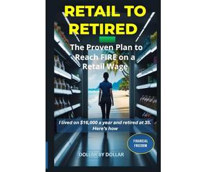 Retail to Retired: The Proven Plan to Reach FIRE on a Retail Wage: A Case Study in Extreme Frugality, Geoarbitrage, and Strategic Investing (Financial ... stories of people Escaping the rat race)