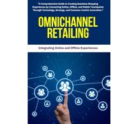 Retailing : Omnichannel Retailing: A Comprehensive Guide to Creating Seamless Shopping Experiences by Connecting Online, Offline, and Mobile ... Strategy, and Customer-Centric Innovation