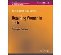 Retaining Women in Tech: Shifting the Paradigm (Synthesis Lectures on Professionalism and Career Advancement for Scientists and Engineers)