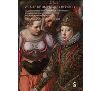 Retales de un pasado heroico: Las colecciones de armas y armaduras como modelo de la magnificencia, entre dinastía y corte en el Renacimiento habsbúrgico (Sílex Universidad Arte)