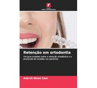 Retenção em ortodontia: Um guia completo sobre a retenção ortodôntica e a prevenção de recaídas nos pacientes