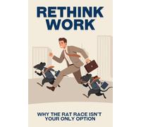 Rethink Work: Why the Rat Race Isn’t Your Only Option (Escape the Rat Race)