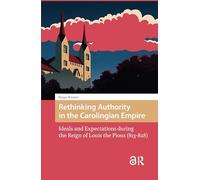 Rethinking Authority in the Carolingian Empire: Ideals and Expectations during the Reign of Louis the Pious (813-828) (The Early Medieval North Atlantic)